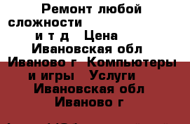 Ремонт любой сложности iPhone,iPad, MacBook и т.д › Цена ­ 500 - Ивановская обл., Иваново г. Компьютеры и игры » Услуги   . Ивановская обл.,Иваново г.